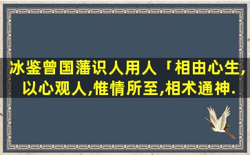 冰鉴曾国藩识人用人「相由心生,以心观人,惟情所至,相术通神.这是什么意思」