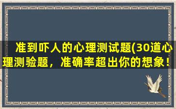 准到吓人的心理测试题(30道心理测验题，准确率超出你的想象！)