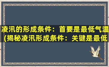 凌汛的形成条件：首要是最低气温(揭秘凌汛形成条件：关键是最低气温，令人惊讶的形成过程待解密！)