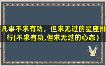 凡事不求有功，但求无过的星座排行(不求有功,但求无过的心态）