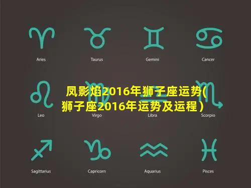 凤影焰2016年狮子座运势(狮子座2016年运势及运程）