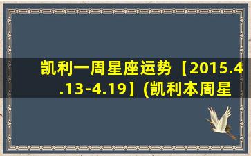 凯利一周星座运势【2015.4.13-4.19】(凯利本周星座运势：2015年4月13日-4月19日)