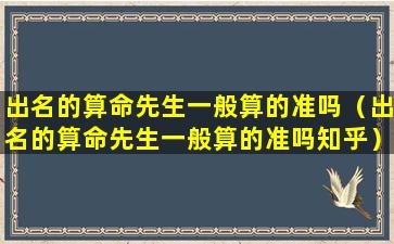 出名的算命先生一般算的准吗（出名的算命先生一般算的准吗知乎）