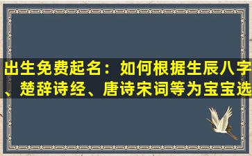 出生免费起名：如何根据生辰八字、楚辞诗经、唐诗宋词等为宝宝选取一个好名字