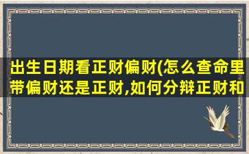 出生日期看正财偏财(怎么查命里带偏财还是正财,如何分辩正财和偏财)