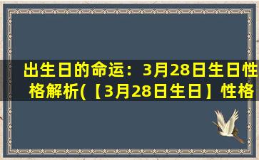 出生日的命运：3月28日生日性格解析(【3月28日生日】性格分析：具有磁性的领袖气质)