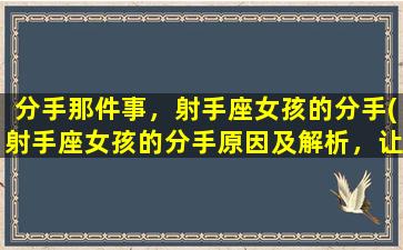 分手那件事，射手座女孩的分手(射手座女孩的分手原因及解析，让你了解星座恋爱中最容易放弃的女孩为何选择结束自己的感情。)