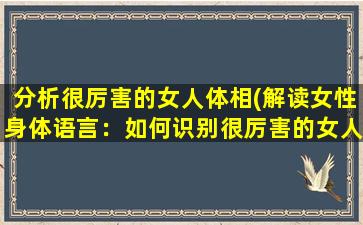 分析很厉害的女人体相(解读女性身体语言：如何识别很厉害的女人)