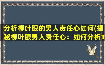 分析柳叶眼的男人责任心如何(揭秘柳叶眼男人责任心：如何分析TA的情感落点？)