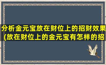 分析金元宝放在财位上的招财效果(放在财位上的金元宝有怎样的招财效果？)