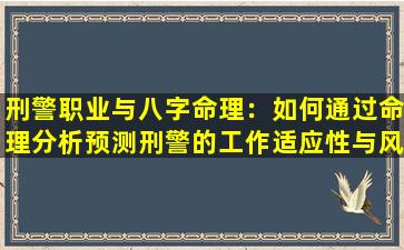 刑警职业与八字命理：如何通过命理分析预测刑警的工作适应性与风险