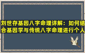 刘世存基因八字命理详解：如何结合基因学与传统八字命理进行个人命运分析