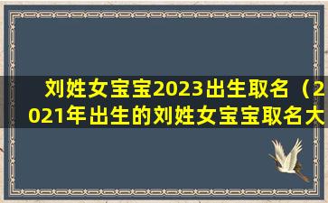 刘姓女宝宝2023出生取名（2021年出生的刘姓女宝宝取名大全）