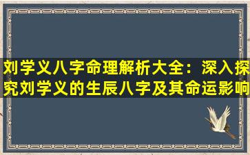 刘学义八字命理解析大全：深入探究刘学义的生辰八字及其命运影响