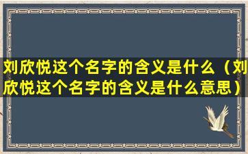 刘欣悦这个名字的含义是什么（刘欣悦这个名字的含义是什么意思）