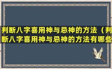 判断八字喜用神与忌神的方法（判断八字喜用神与忌神的方法有哪些）