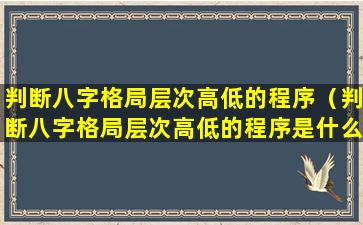 判断八字格局层次高低的程序（判断八字格局层次高低的程序是什么）