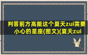 判答前方高能这个夏天zui需要小心的星座(图文)(夏天zui常见的星座）