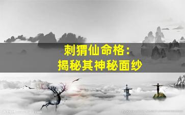 刺猬仙命格：揭秘其神秘面纱