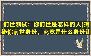 前世测试：你前世是怎样的人(揭秘你前世身份，究竟是什么身份让你独具慧眼？)