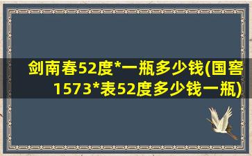 剑南春52度*一瓶多少钱(国窖1573*表52度多少钱一瓶)