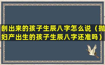 剖出来的孩子生辰八字怎么说（抛妇产出生的孩子生辰八字还准吗）