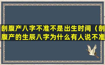 剖腹产八字不准不是出生时间（剖腹产的生辰八字为什么有人说不准）