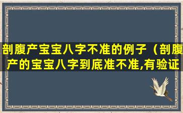 剖腹产宝宝八字不准的例子（剖腹产的宝宝八字到底准不准,有验证过吗）