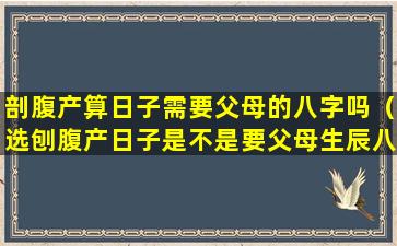 剖腹产算日子需要父母的八字吗（选刨腹产日子是不是要父母生辰八字一起算比较好）