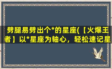 劈腿易劈出个*的星座(【火爆王者】以*星座为轴心，轻松速记星座之窍门)