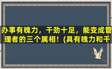 办事有魄力，干劲十足，能变成管理者的三个属相！(具有魄力和干劲的三个属相，易于成为管理者)