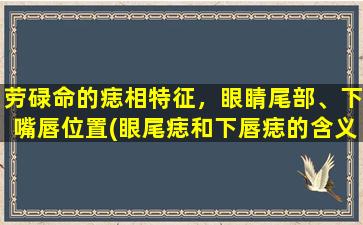 劳碌命的痣相特征，眼睛尾部、下嘴唇位置(眼尾痣和下唇痣的含义与命运大揭秘！)