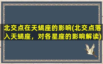 北交点在天蝎座的影响(北交点落入天蝎座，对各星座的影响解读)