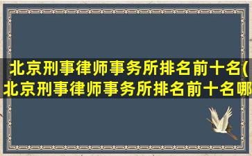 北京刑事律师事务所排名前十名(北京刑事律师事务所排名前十名哪里查)