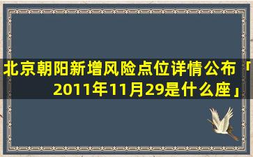 北京朝阳新增风险点位详情公布「2011年11月29是什么座」