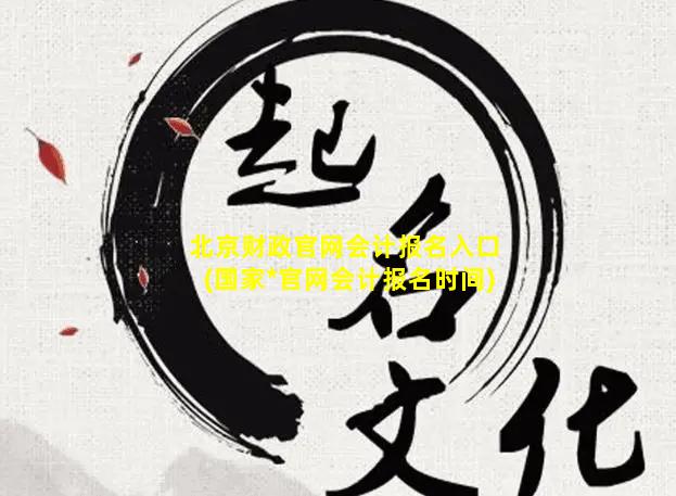 北京财政官网会计报名入口(国家*官网会计报名时间)