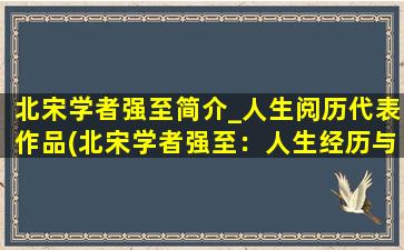 北宋学者强至简介_人生阅历代表作品(北宋学者强至：人生经历与代表作品)