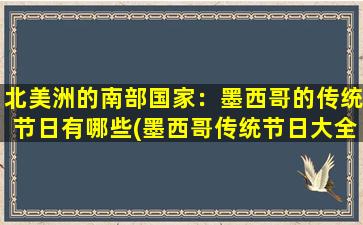 北美洲的南部国家：墨西哥的传统节日有哪些(墨西哥传统节日大全：从狂欢到哀思不止！)