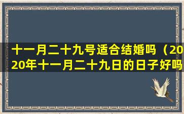 十一月二十九号适合结婚吗（2020年十一月二十九日的日子好吗）