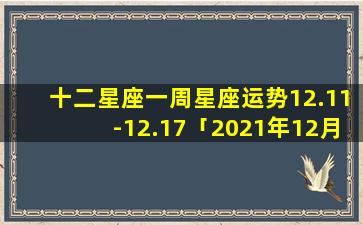 十二星座一周星座运势12.11-12.17「2021年12月14日是什么日子好不好」