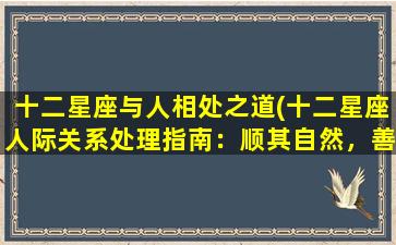 十二星座与人相处之道(十二星座人际关系处理指南：顺其自然，善始善终！)