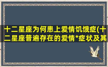 十二星座为何患上爱情饥饿症(十二星座普遍存在的爱情*症状及其原因)