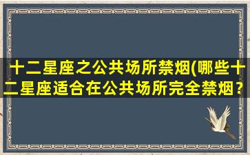 十二星座之公共场所禁烟(哪些十二星座适合在公共场所完全禁烟？)