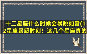 十二星座什么时候会暴跳如雷(12星座暴怒时刻！这几个星座真的不能惹！)