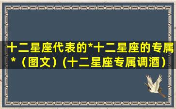 十二星座代表的*十二星座的专属*（图文）(十二星座专属调酒）