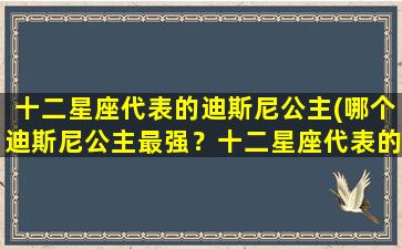 十二星座代表的迪斯尼公主(哪个迪斯尼公主最强？十二星座代表的公主*拼！)