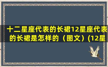 十二星座代表的长裙12星座代表的长裙是怎样的（图文）(12星座的长裙谁zui好看）