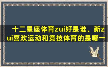 十二星座体育zui好是谁、新zui喜欢运动和竞技体育的是哪一个星座