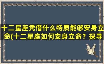 十二星座凭借什么特质能够安身立命(十二星座如何安身立命？探寻星座本质，找到自我定位！)