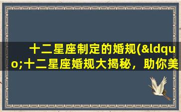 十二星座制定的婚规(“十二星座婚规大揭秘，助你美满婚姻如“鱼水之欢”！”)